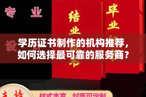 迪庆学历证书制作的机构推荐，如何选择最可靠的服务商？